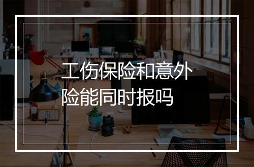 工伤保险和意外险能同时报吗