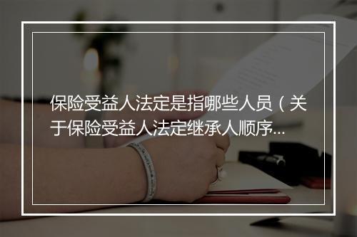 保险受益人法定是指哪些人员（关于保险受益人法定继承人顺序）