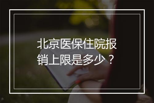 北京医保住院报销上限是多少？