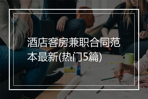 酒店客房兼职合同范本最新(热门5篇)