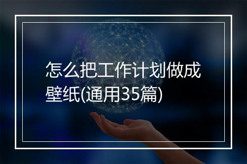 怎么把工作计划做成壁纸(通用35篇)