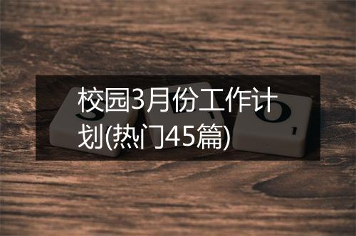 校园3月份工作计划(热门45篇)