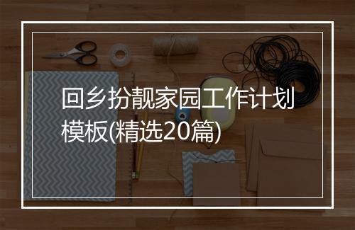 回乡扮靓家园工作计划模板(精选20篇)
