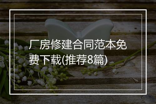 厂房修建合同范本免费下载(推荐8篇)