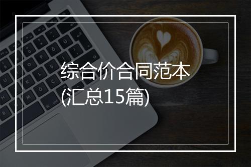 综合价合同范本(汇总15篇)