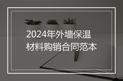 2024年外墙保温材料购销合同范本