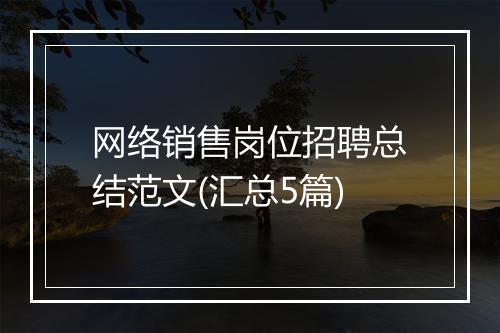 网络销售岗位招聘总结范文(汇总5篇)