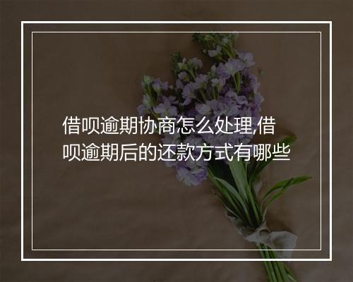 借呗逾期协商怎么处理,借呗逾期后的还款方式有哪些