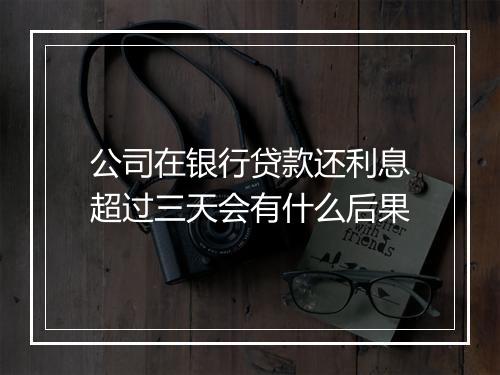公司在银行贷款还利息超过三天会有什么后果