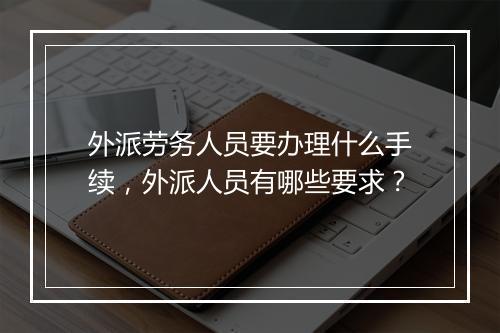 外派劳务人员要办理什么手续，外派人员有哪些要求？