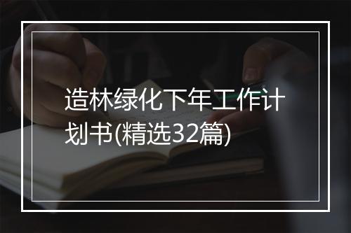 造林绿化下年工作计划书(精选32篇)
