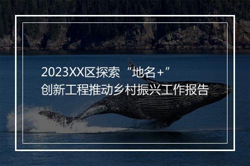 2023XX区探索“地名+”创新工程推动乡村振兴工作报告