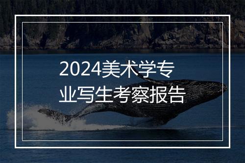 2024美术学专业写生考察报告