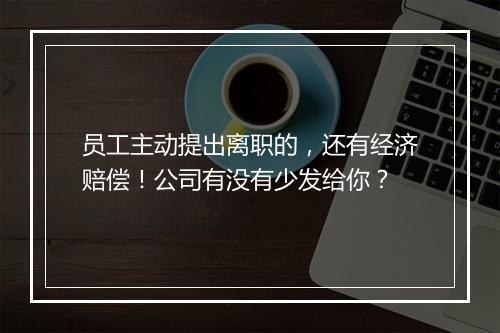 员工主动提出离职的，还有经济赔偿！公司有没有少发给你？