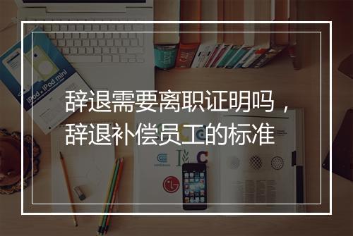 辞退需要离职证明吗，辞退补偿员工的标准