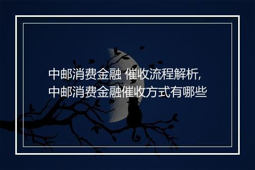 中邮消费金融 催收流程解析,中邮消费金融催收方式有哪些