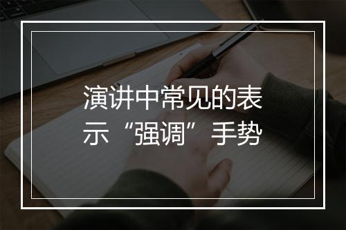 演讲中常见的表示“强调”手势