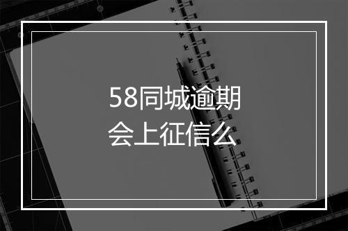 58同城逾期会上征信么