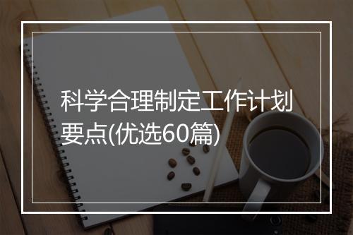 科学合理制定工作计划要点(优选60篇)