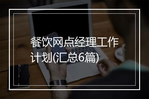 餐饮网点经理工作计划(汇总6篇)