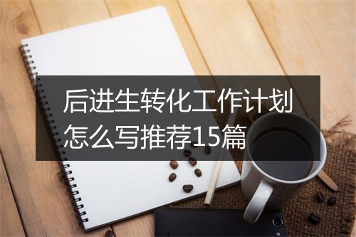 后进生转化工作计划怎么写推荐15篇