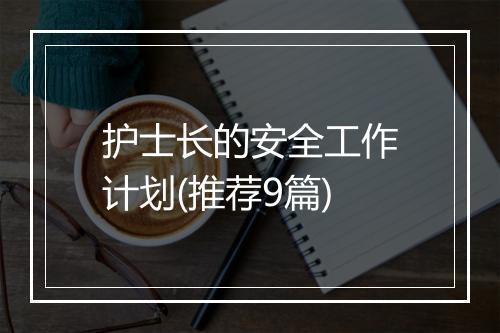 护士长的安全工作计划(推荐9篇)