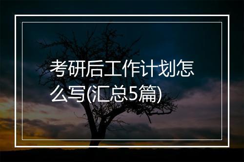 考研后工作计划怎么写(汇总5篇)