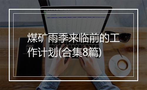 煤矿雨季来临前的工作计划(合集8篇)