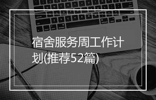 宿舍服务周工作计划(推荐52篇)
