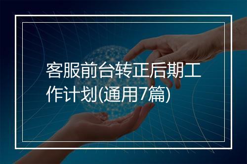 客服前台转正后期工作计划(通用7篇)