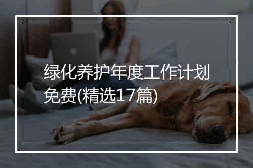 绿化养护年度工作计划免费(精选17篇)