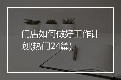 门店如何做好工作计划(热门24篇)