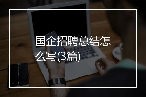 国企招聘总结怎么写(3篇)