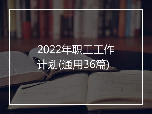 2022年职工工作计划(通用36篇)