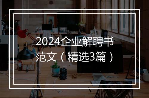 2024企业解聘书范文（精选3篇）