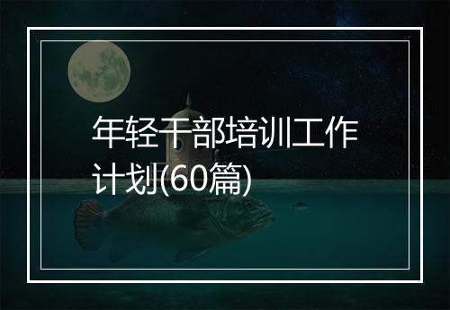 年轻干部培训工作计划(60篇)