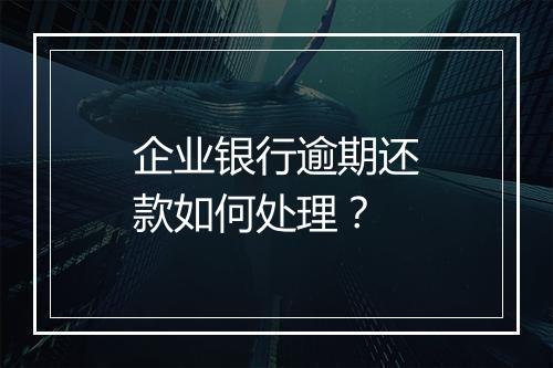 企业银行逾期还款如何处理？