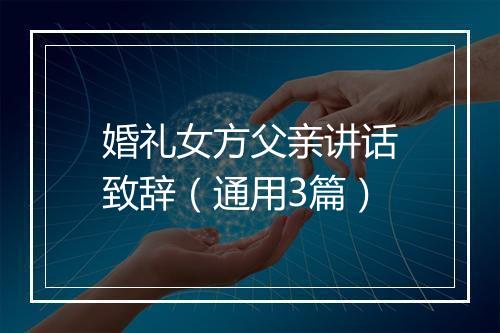 婚礼女方父亲讲话致辞（通用3篇）