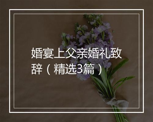 婚宴上父亲婚礼致辞（精选3篇）