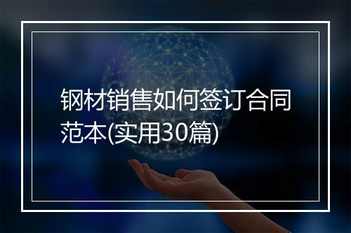 钢材销售如何签订合同范本(实用30篇)
