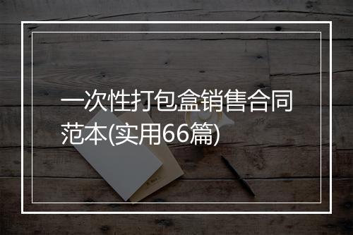 一次性打包盒销售合同范本(实用66篇)