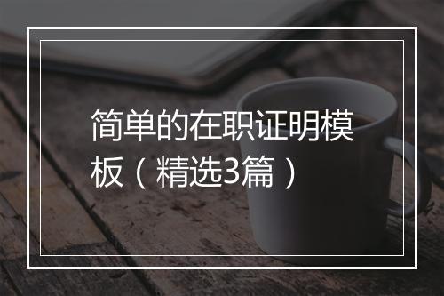 简单的在职证明模板（精选3篇）