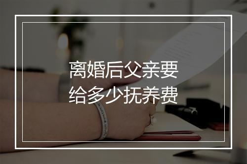 离婚后父亲要给多少抚养费