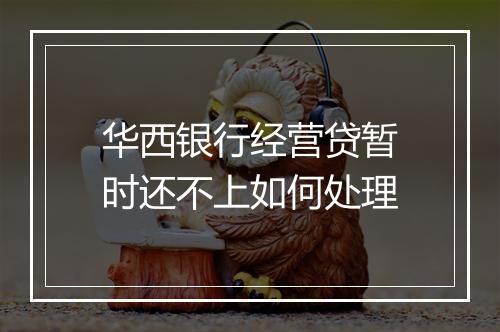 华西银行经营贷暂时还不上如何处理