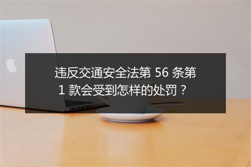 违反交通安全法第 56 条第 1 款会受到怎样的处罚？