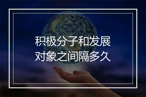 积极分子和发展对象之间隔多久