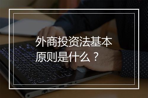 外商投资法基本原则是什么？