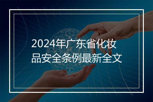 2024年广东省化妆品安全条例最新全文