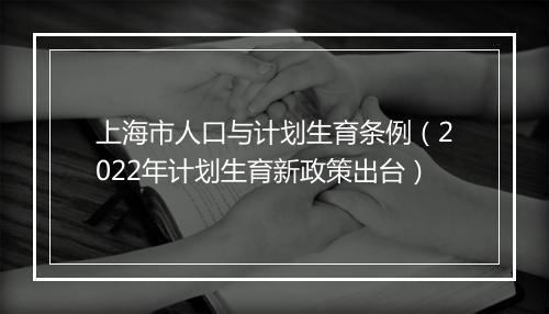 上海市人口与计划生育条例（2022年计划生育新政策出台）