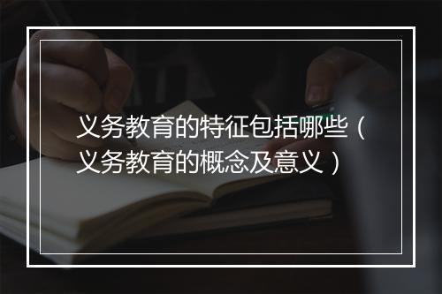 义务教育的特征包括哪些（义务教育的概念及意义）
